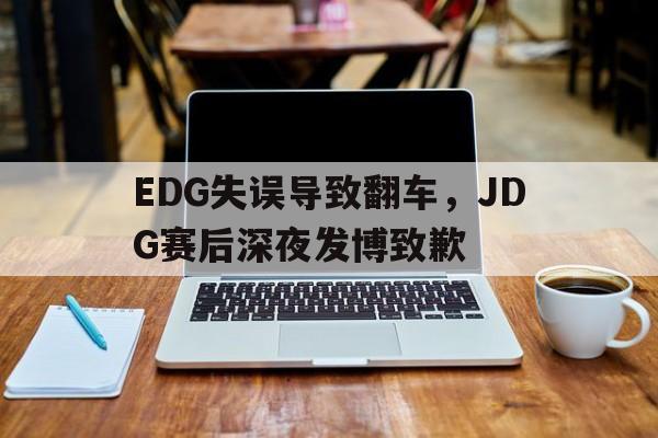 EDG失误导致翻车，JDG赛后深夜发博致歉
