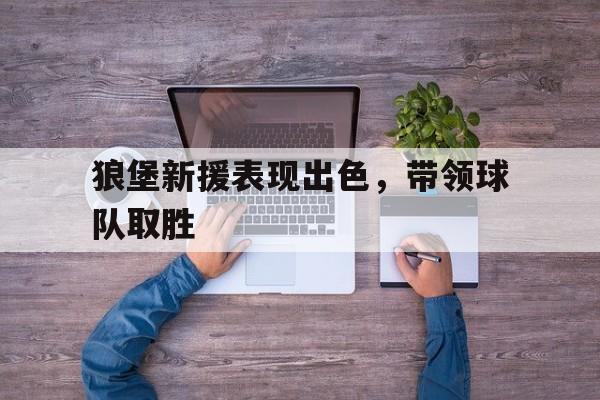 狼堡新援表现出色，带领球队取胜